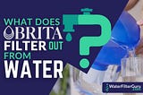What Does Brita Filter (and NOT Filter) Out from Water?