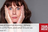 6 Causes of Parental Anxiety — Where does it come from, and what should we do about it?