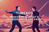 Threads: What’s New, What’s Missing and 4 Use Cases