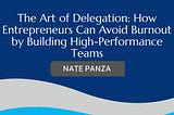 The Art of Delegation: How Entrepreneurs Can Avoid Burnout by Building High-Performance Teams