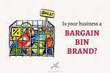 Is your business a bargain bin brand?