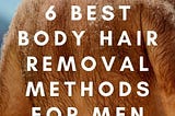 The 6 Best Body Hair Removal Methods for Men