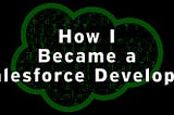 My Story: How I Became A Salesforce Developer