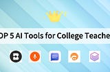 TOP 5 AI Tools for College Teachers