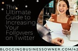 The Ultimate Guide to Increasing Your Followers on Twitter