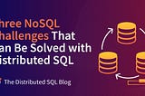 Three NoSQL Challenges That Can Be Solved with Distributed SQL