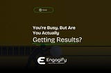 You’re Busy. But Are You Actually Getting Results? — Engagify