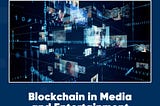 Blockchain Technology in Media and Entertainment