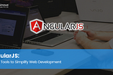 AngularJS: Top 14 Tools to Simplify Web Development