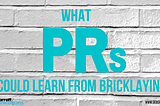 What PRs could learn from bricklaying