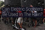 Can Electric Scooters Be Used In The Rain?