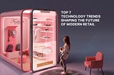 Top 7 Tech Trends in Modern Retail to Watch Out For