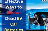 10 Effective Ways to Revive Dead EV Car Batteries