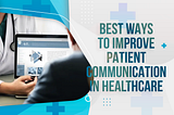 Best Ways to Improve Patient Communication in Healthcare