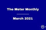 The Meter Monthly — March 2021