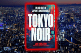 Review: Tokyo Noir, Jake Adelstein’s Satisfying Follow-Up to Tokyo Vice