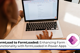 FormLoad to FormLoaded: Enhancing Form Functionality with formLoaded in Power Apps