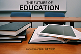 The Future of Education — Darien George | Fort Worth Education