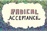 Radical acceptance is the first step on your mental health journey