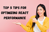 Top 5 Tips for Optimizing React Performance