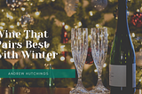 Wine That Pairs Best with Winter | Andrew Hutchings Long Beach