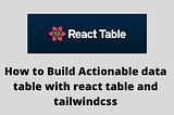 How to build an Actionable data table with react table and tailwindcss