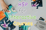 Using H5P to Create Interactive Courses