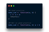 ##Good practice make_sum <- function(a, b) { c <- a + b return(c) } ##Not so good practice make_sum <- function(a, b) a + c