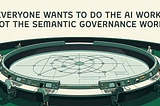 Everyone wants to do the AI work, not the Semantic Governance work