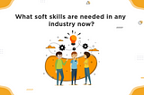 SOFT SKILLS WHICH ARE NEEDED IN ANY INDUSTRY NOW