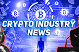 CRYPTO INDUSTRY NEWS #11