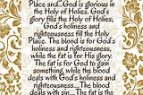 In order to stand before the Lord, it is necessary “to present to Me the fat and the blood” (Ezek. 44:15)....God is holy and righteous in the Holy Place and...God is glorious in the Holy of Holies. God’s glory fills the Holy of Holies; God’s holiness and righteousness fill the Holy Place. The blood is for God’s holiness and righteousness, while the fat is for His glory. The fat is for God to gain something, while the blood deals with God’s holiness and righteousness....The blood deals with sin....The fat is the richest and best part, and it satisfies God’s heart. Thus, it is for God’s glory. Watchman Nee