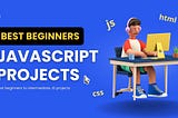 10 Best JavaScript Projects for Beginners with Source Codes