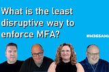 What is the least disruptive way to enforce MFA? #M365AMA