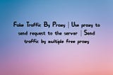 Fake Traffic By Proxy | Use proxy to send requests to the server | Send traffic from multiple free…