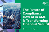 The Future of Compliance — How AI in AML is Transforming Financial Security