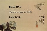 It’s not DNS. It was DNS…