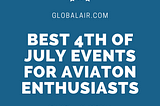 The Best 4th of July Events for Aviation Enthusiasts