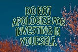 On a picture of the tops of two red-leaved trees, there’s neon text reading, “Do not apologize for investing in yourself.”