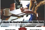 3 Words We Need to Remove from Bible Study (and 3 We Need to Always Keep)