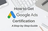 Is The Google Ads Certification Worth The Investment?