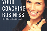 Grow Your Coaching Business: Key Marketing Strategies