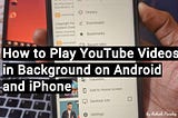 How to Play YouTube Videos in Background on your Phone