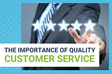 THE IMPORTANCE OF QUALITY CUSTOMER SERVICE
