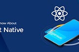 Everything You Need To Know About React Native!