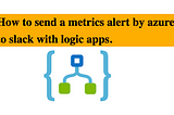 How to send a metrics alert by azure to slack with logic apps.