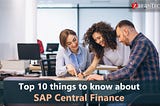 Top 10 things to know about SAP Central Finance