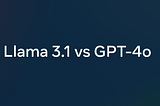 Llama 3.1 405B vs GPT-4o: Which model is better?