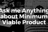 Ask me Anything about Minimum Viable Product