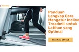 Panduan Lengkap Cara Mengatur Incline Treadmill untuk Latihan yang Optimal